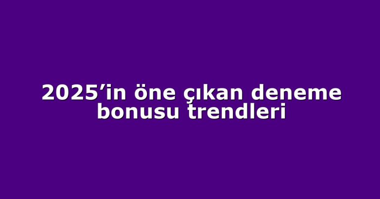 2025’in öne çıkan deneme bonusu trendleri