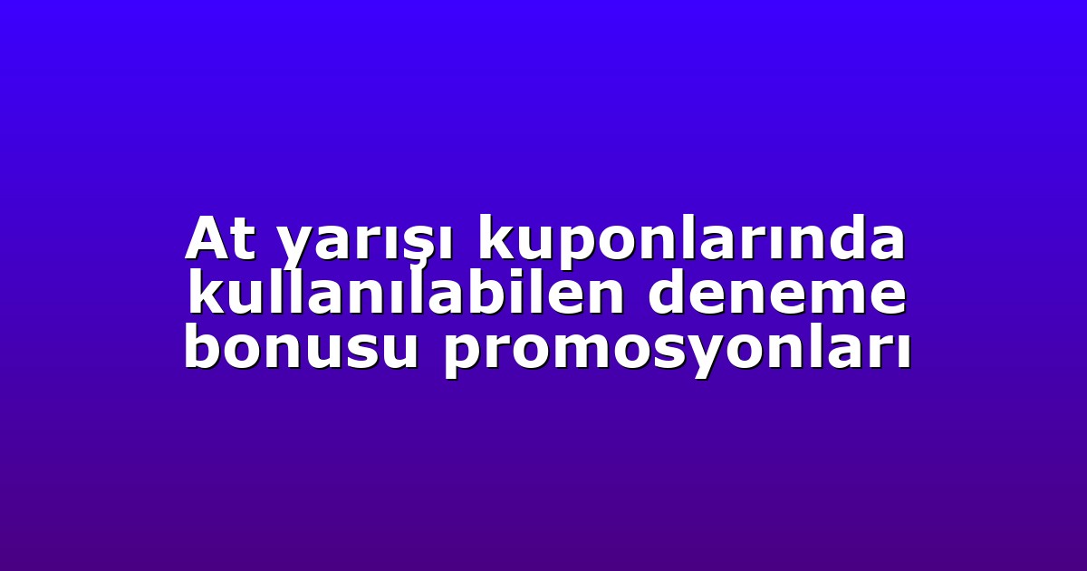 At yarışı kuponlarında kullanılabilen deneme bonusu promosyonları