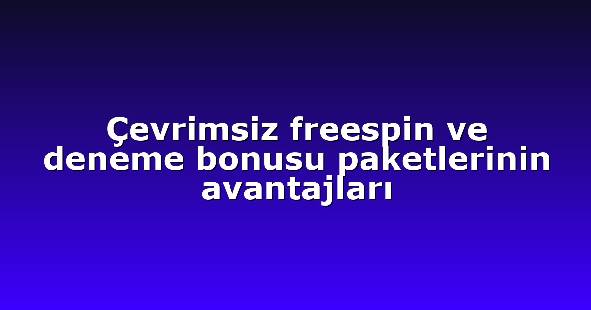 Çevrimsiz freespin ve deneme bonusu paketlerinin avantajları