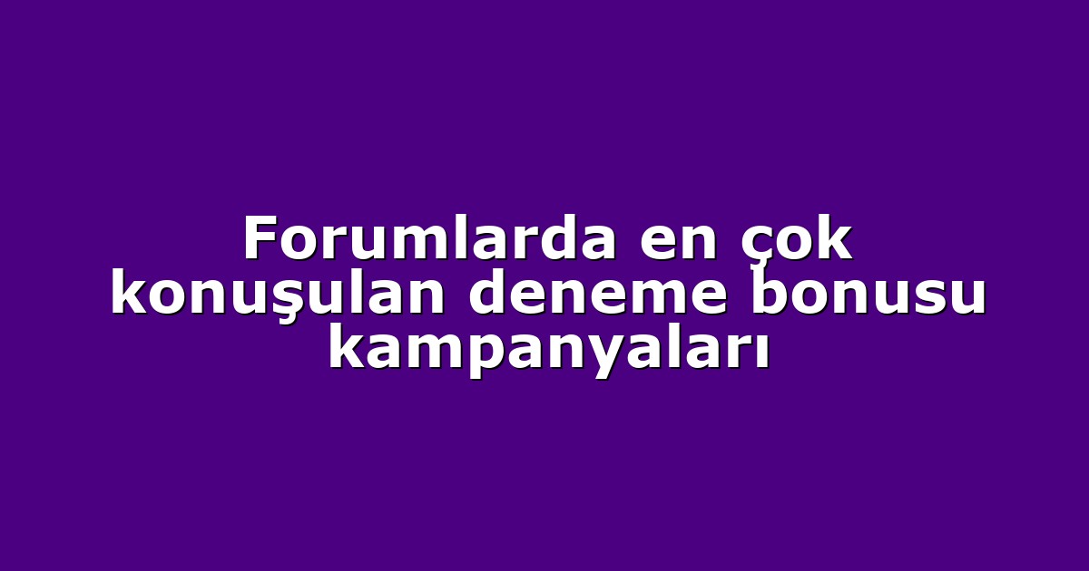 Forumlarda en çok konuşulan deneme bonusu kampanyaları