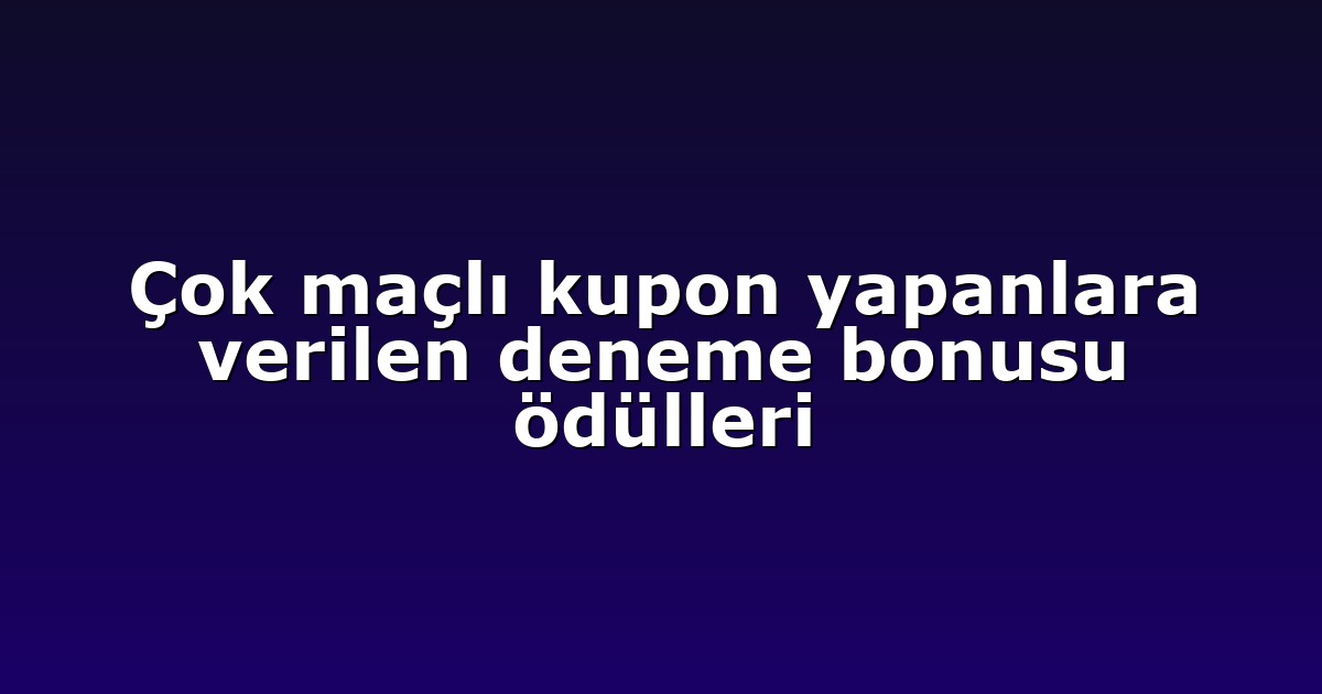Çok maçlı kupon yapanlara verilen deneme bonusu ödülleri