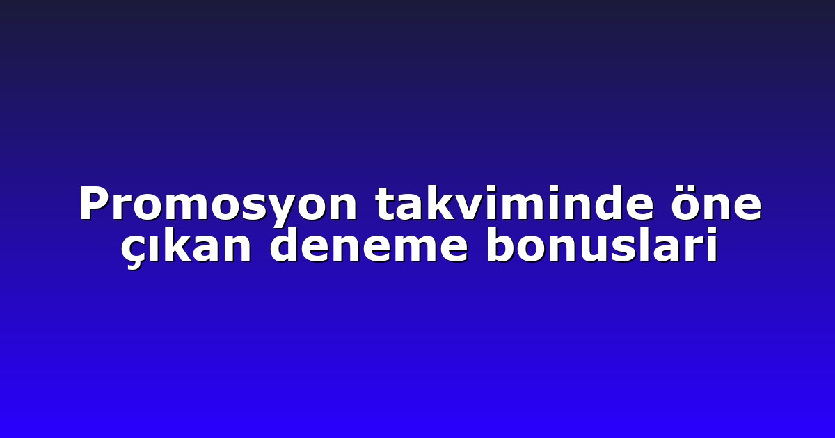 Promosyon takviminde öne çıkan deneme bonuslari