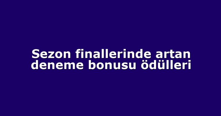 Sezon finallerinde artan deneme bonusu ödülleri