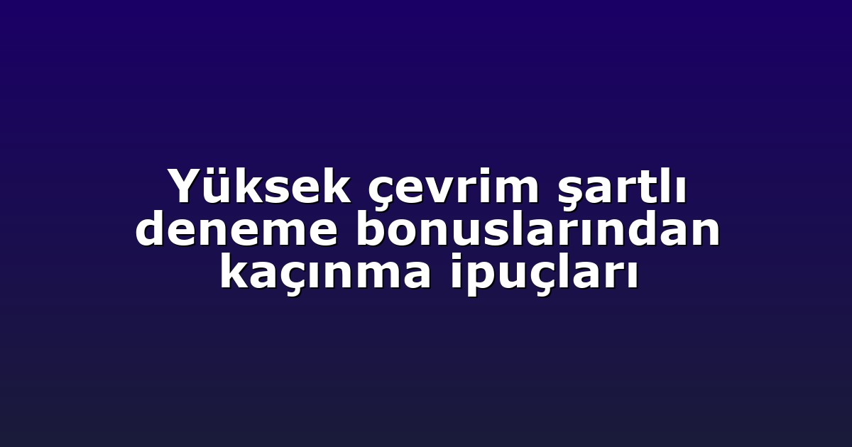Yüksek çevrim şartlı deneme bonuslarından kaçınma ipuçları