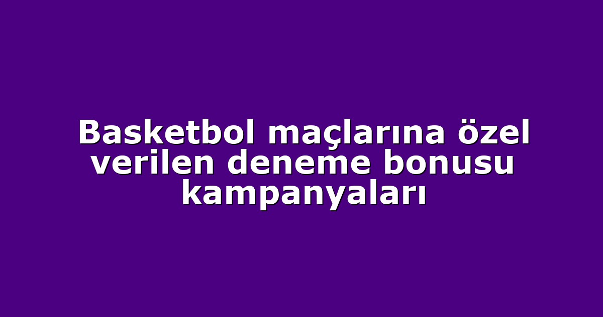 Basketbol maçlarına özel verilen deneme bonusu kampanyaları