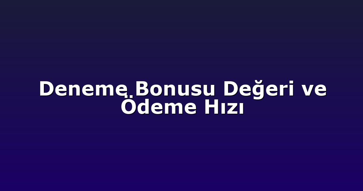 Deneme Bonusu Değeri ve Ödeme Hızı