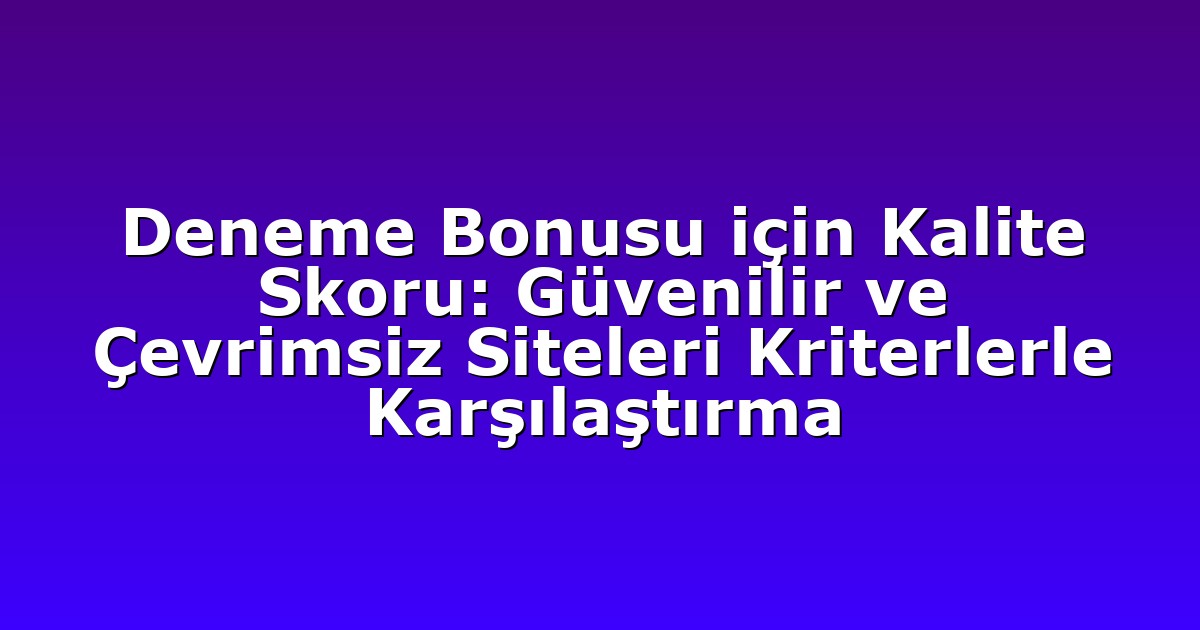 Deneme Bonusu için Kalite Skoru: Güvenilir ve Çevrimsiz Siteleri Kriterlerle Karşılaştırma