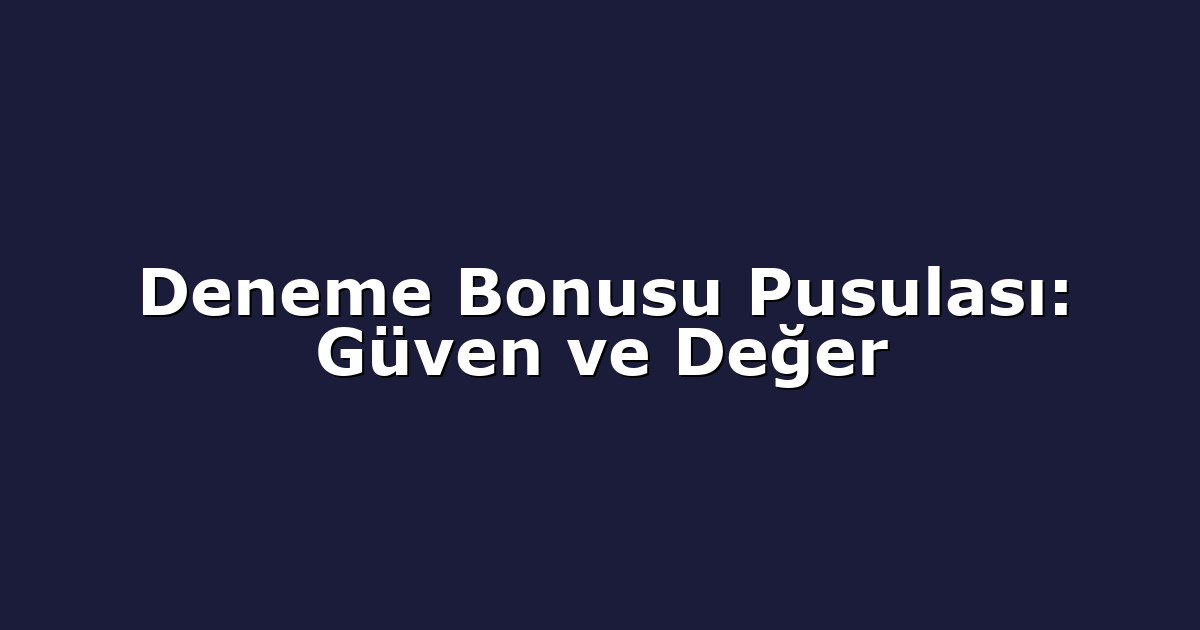 Deneme Bonusu Pusulası: Güven ve Değer