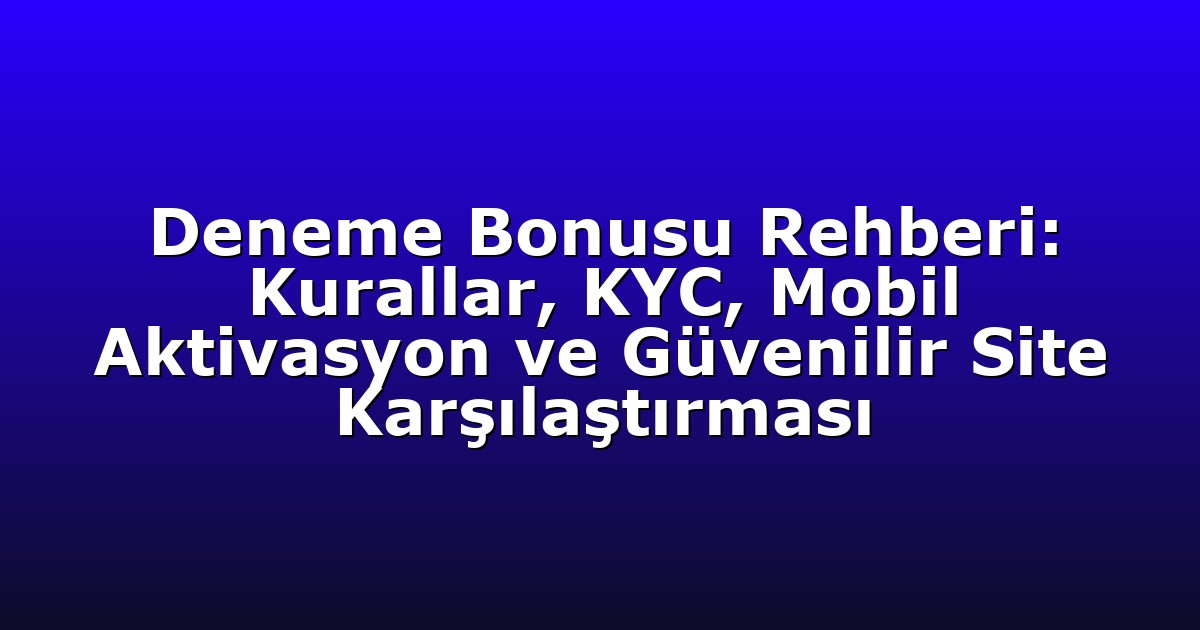 Deneme Bonusu Rehberi: Kurallar, KYC, Mobil Aktivasyon ve Güvenilir Site Karşılaştırması