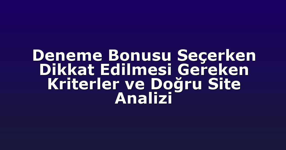 Deneme Bonusu Seçerken Dikkat Edilmesi Gereken Kriterler ve Doğru Site Analizi