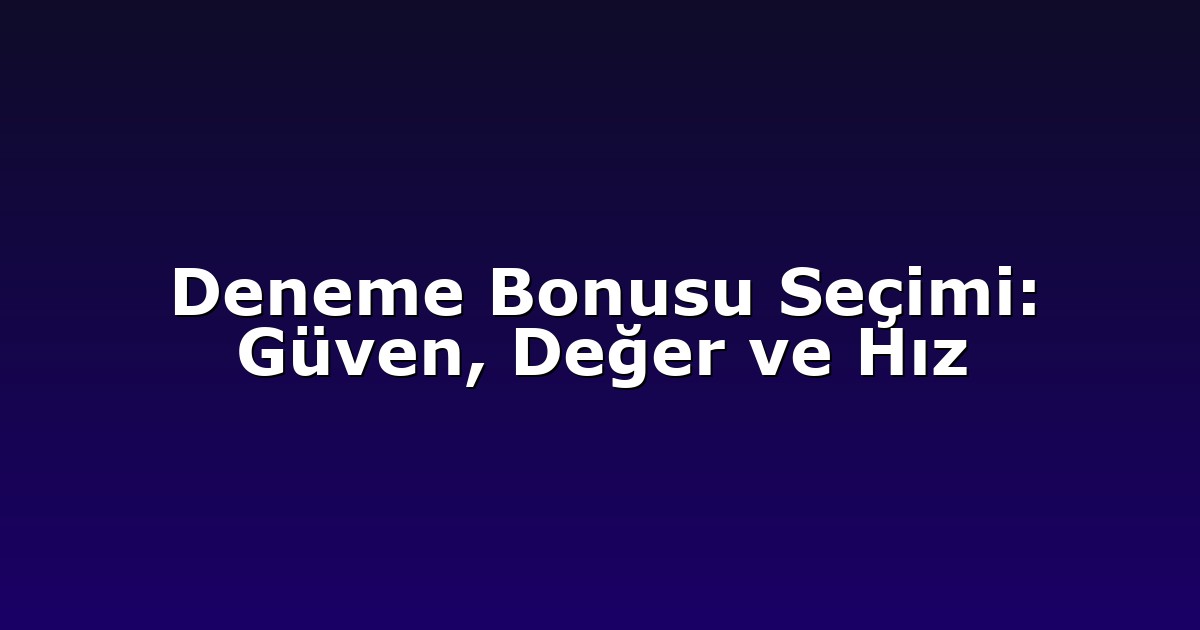 Deneme Bonusu Seçimi: Güven, Değer ve Hız