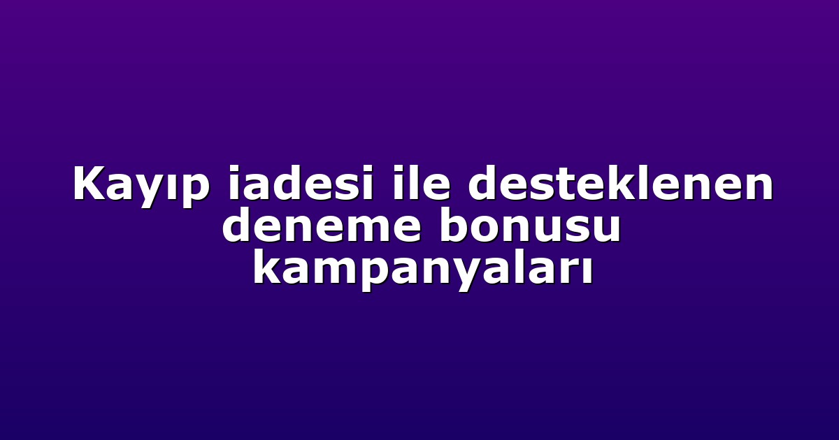Kayıp iadesi ile desteklenen deneme bonusu kampanyaları