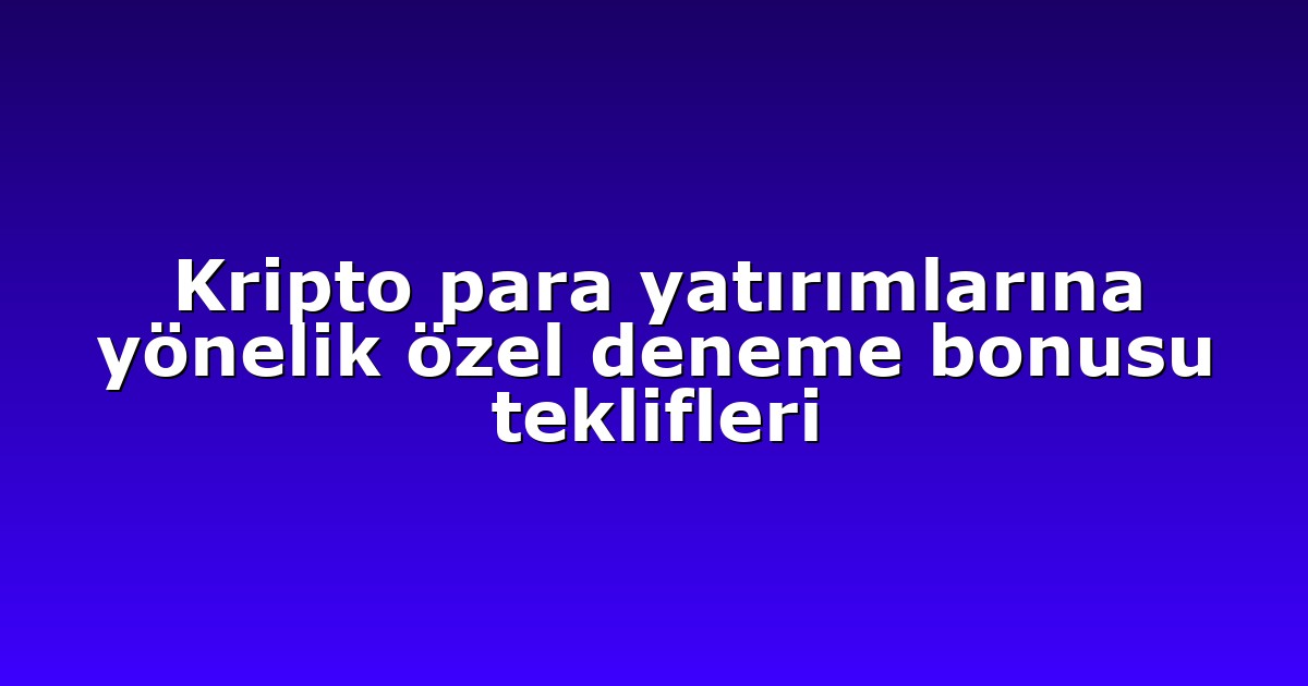 Kripto para yatırımlarına yönelik özel deneme bonusu teklifleri