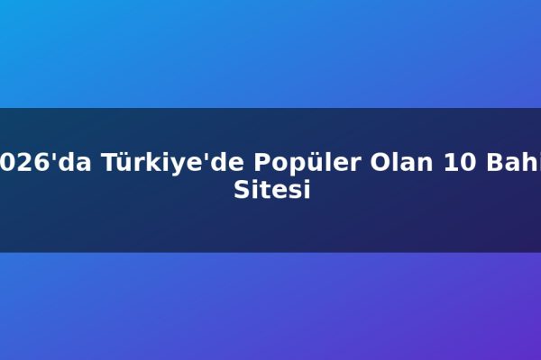 2026’da Türkiye’de Popüler Olan 10 Bahis Sitesi